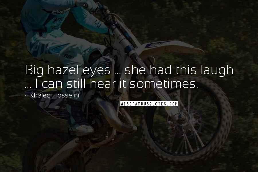 Khaled Hosseini Quotes: Big hazel eyes ... she had this laugh ... I can still hear it sometimes.