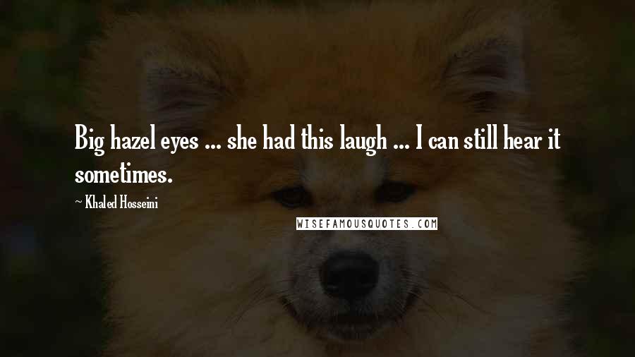 Khaled Hosseini Quotes: Big hazel eyes ... she had this laugh ... I can still hear it sometimes.