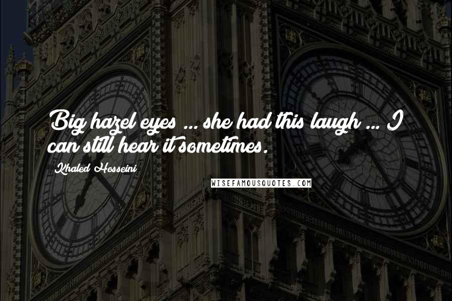 Khaled Hosseini Quotes: Big hazel eyes ... she had this laugh ... I can still hear it sometimes.