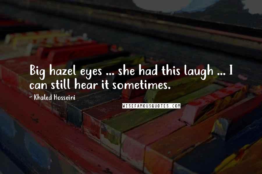 Khaled Hosseini Quotes: Big hazel eyes ... she had this laugh ... I can still hear it sometimes.