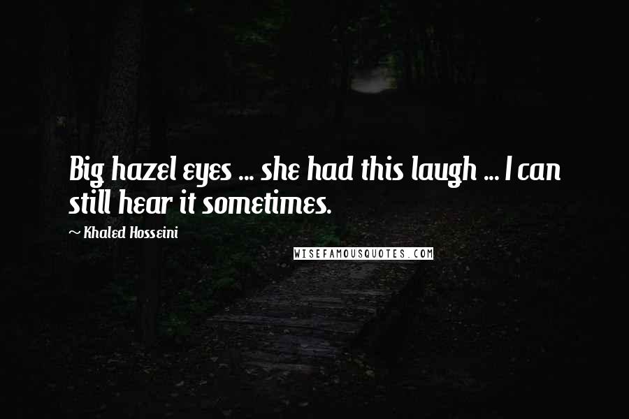 Khaled Hosseini Quotes: Big hazel eyes ... she had this laugh ... I can still hear it sometimes.