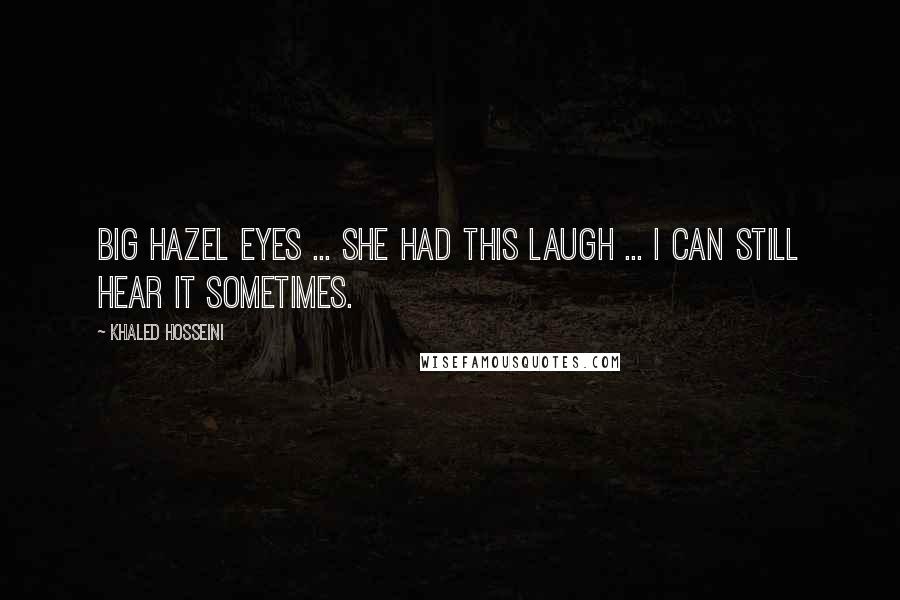 Khaled Hosseini Quotes: Big hazel eyes ... she had this laugh ... I can still hear it sometimes.