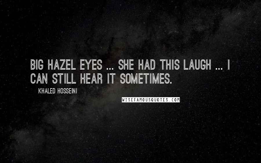 Khaled Hosseini Quotes: Big hazel eyes ... she had this laugh ... I can still hear it sometimes.