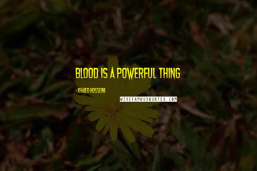 Khaled Hosseini Quotes: Blood is a powerful thing