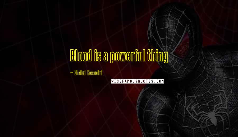 Khaled Hosseini Quotes: Blood is a powerful thing