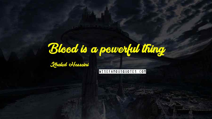 Khaled Hosseini Quotes: Blood is a powerful thing