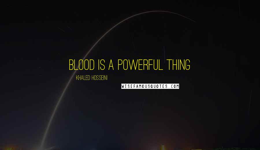 Khaled Hosseini Quotes: Blood is a powerful thing