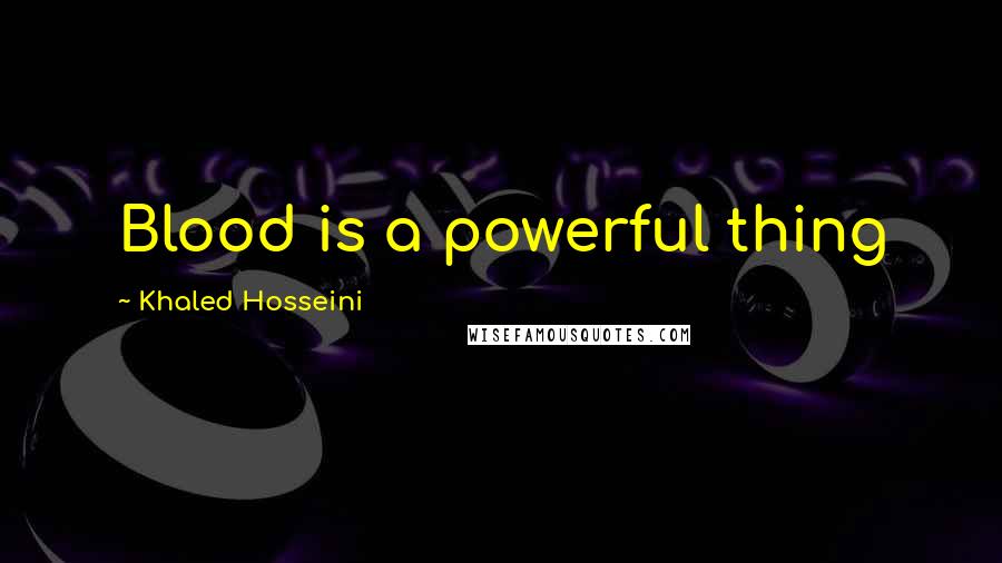 Khaled Hosseini Quotes: Blood is a powerful thing