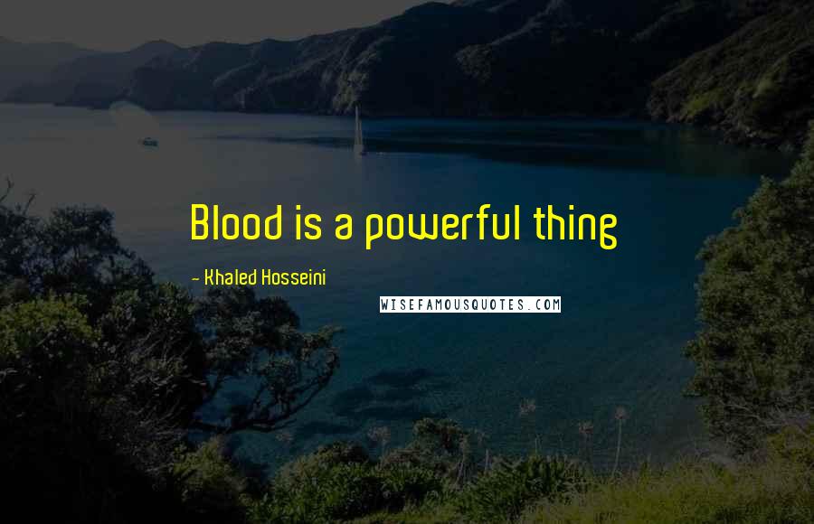 Khaled Hosseini Quotes: Blood is a powerful thing