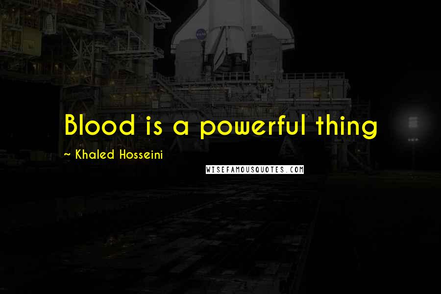 Khaled Hosseini Quotes: Blood is a powerful thing
