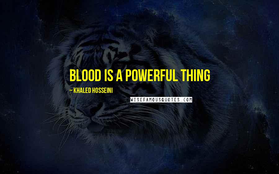 Khaled Hosseini Quotes: Blood is a powerful thing