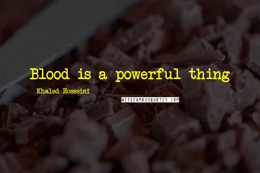 Khaled Hosseini Quotes: Blood is a powerful thing