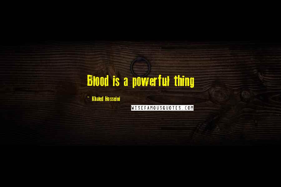 Khaled Hosseini Quotes: Blood is a powerful thing