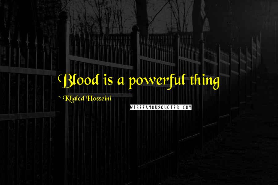 Khaled Hosseini Quotes: Blood is a powerful thing