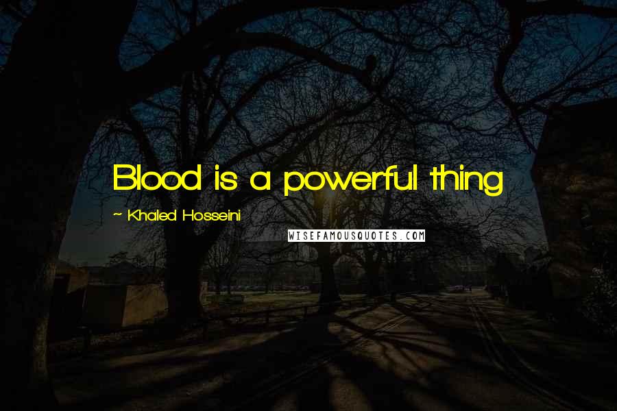Khaled Hosseini Quotes: Blood is a powerful thing