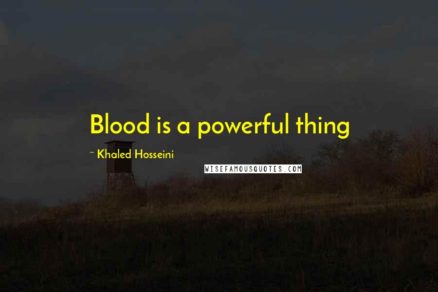 Khaled Hosseini Quotes: Blood is a powerful thing
