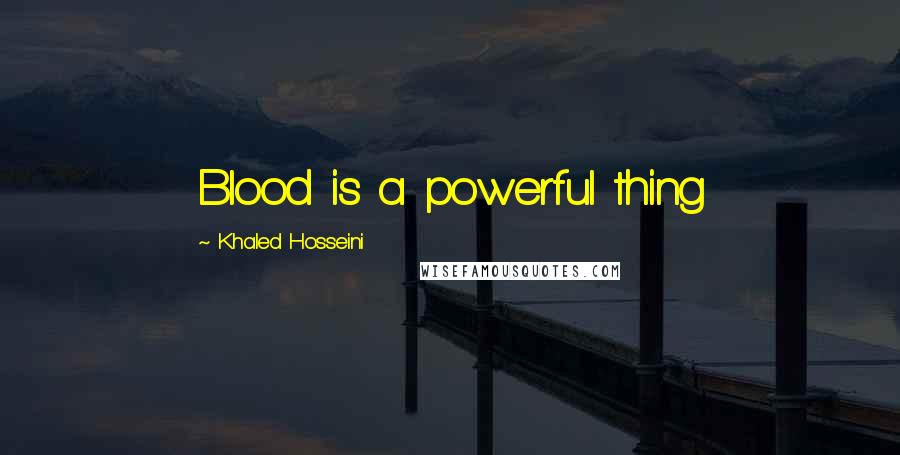 Khaled Hosseini Quotes: Blood is a powerful thing
