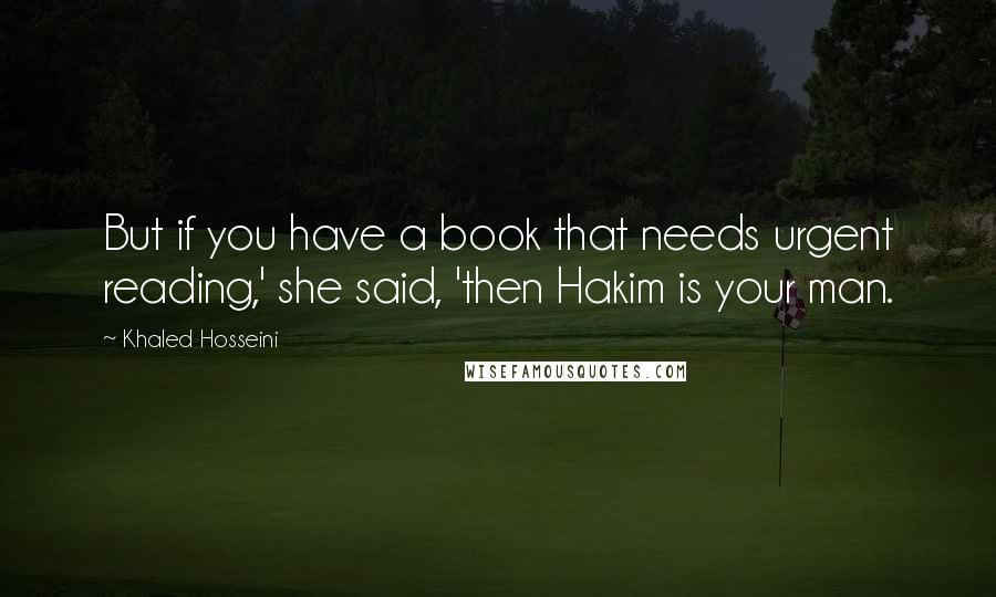 Khaled Hosseini Quotes: But if you have a book that needs urgent reading,' she said, 'then Hakim is your man.