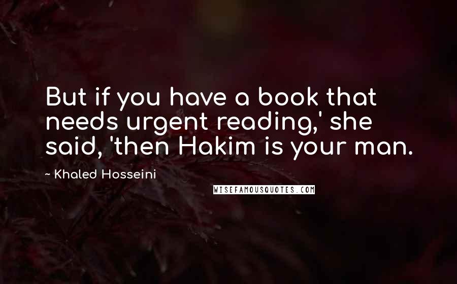 Khaled Hosseini Quotes: But if you have a book that needs urgent reading,' she said, 'then Hakim is your man.