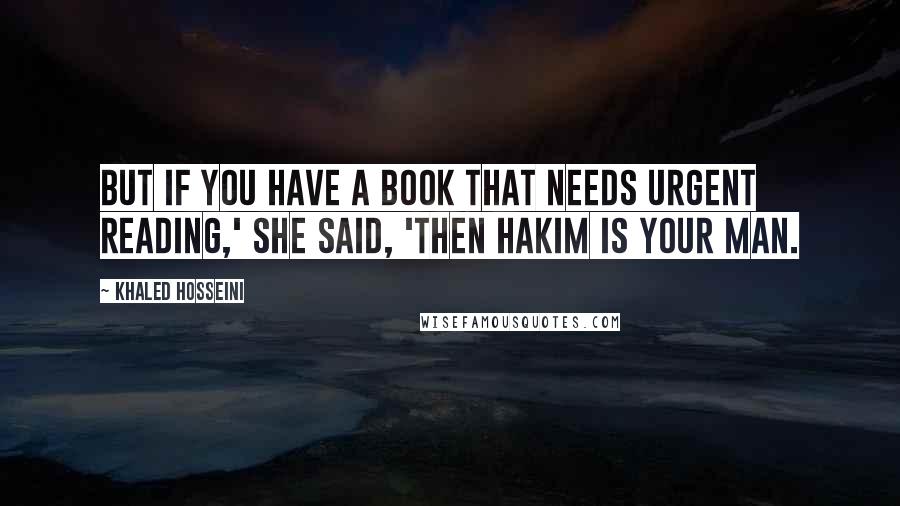 Khaled Hosseini Quotes: But if you have a book that needs urgent reading,' she said, 'then Hakim is your man.