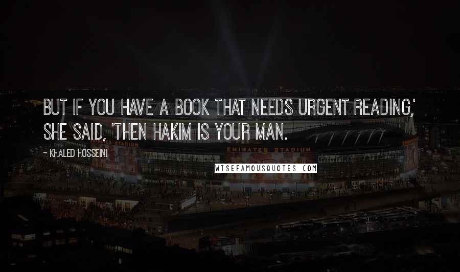 Khaled Hosseini Quotes: But if you have a book that needs urgent reading,' she said, 'then Hakim is your man.