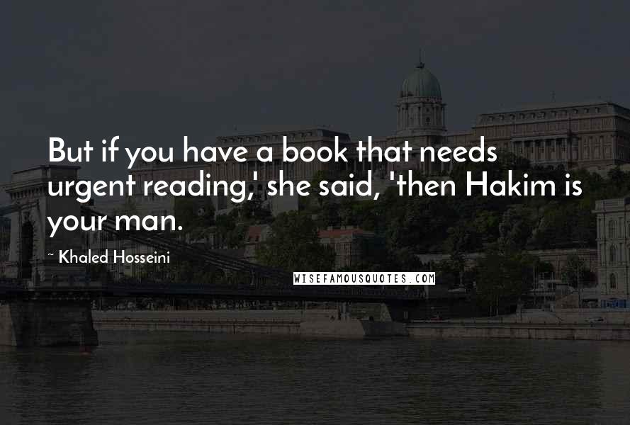 Khaled Hosseini Quotes: But if you have a book that needs urgent reading,' she said, 'then Hakim is your man.