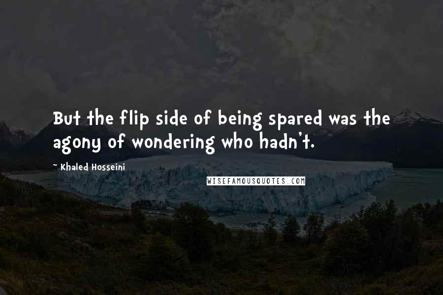 Khaled Hosseini Quotes: But the flip side of being spared was the agony of wondering who hadn't.