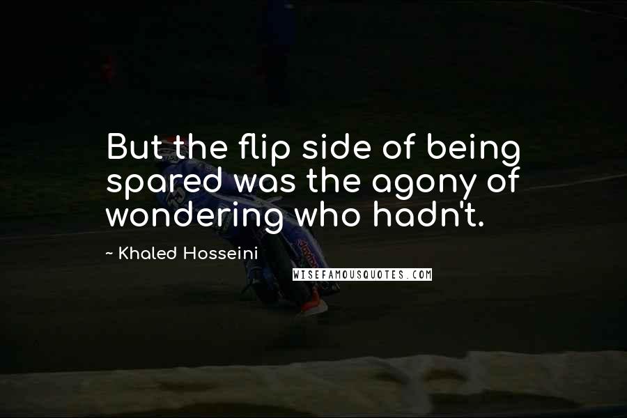 Khaled Hosseini Quotes: But the flip side of being spared was the agony of wondering who hadn't.