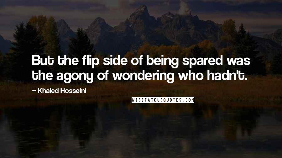 Khaled Hosseini Quotes: But the flip side of being spared was the agony of wondering who hadn't.