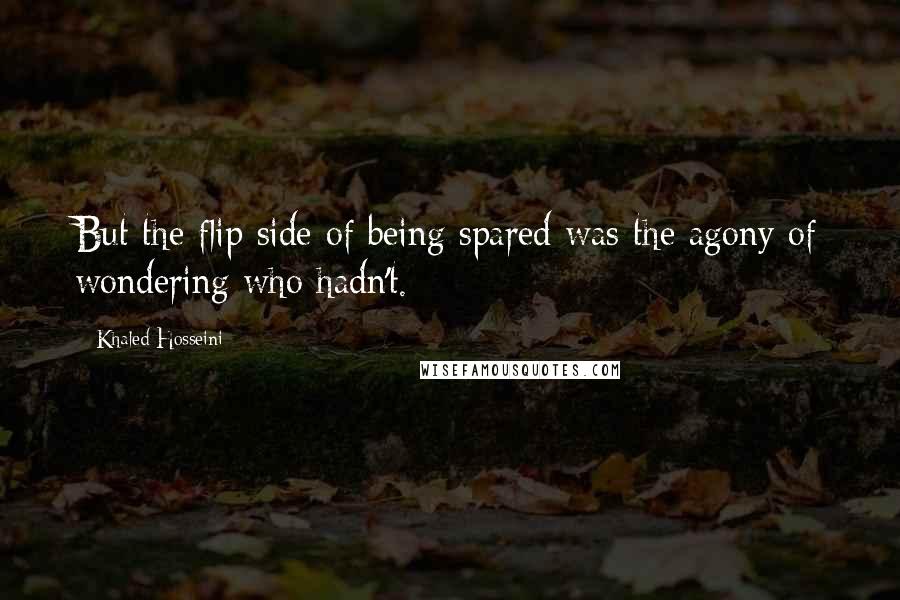 Khaled Hosseini Quotes: But the flip side of being spared was the agony of wondering who hadn't.