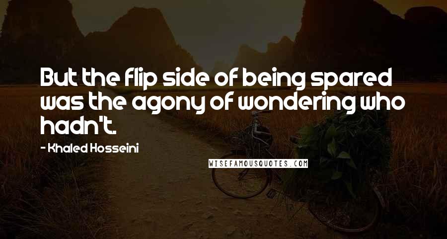 Khaled Hosseini Quotes: But the flip side of being spared was the agony of wondering who hadn't.