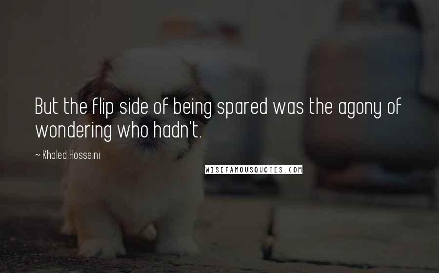 Khaled Hosseini Quotes: But the flip side of being spared was the agony of wondering who hadn't.