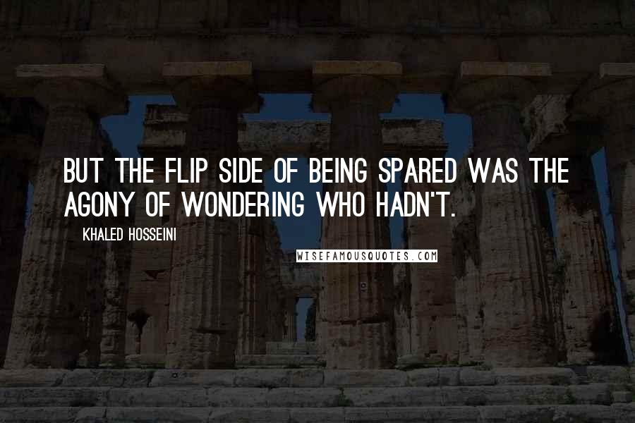 Khaled Hosseini Quotes: But the flip side of being spared was the agony of wondering who hadn't.