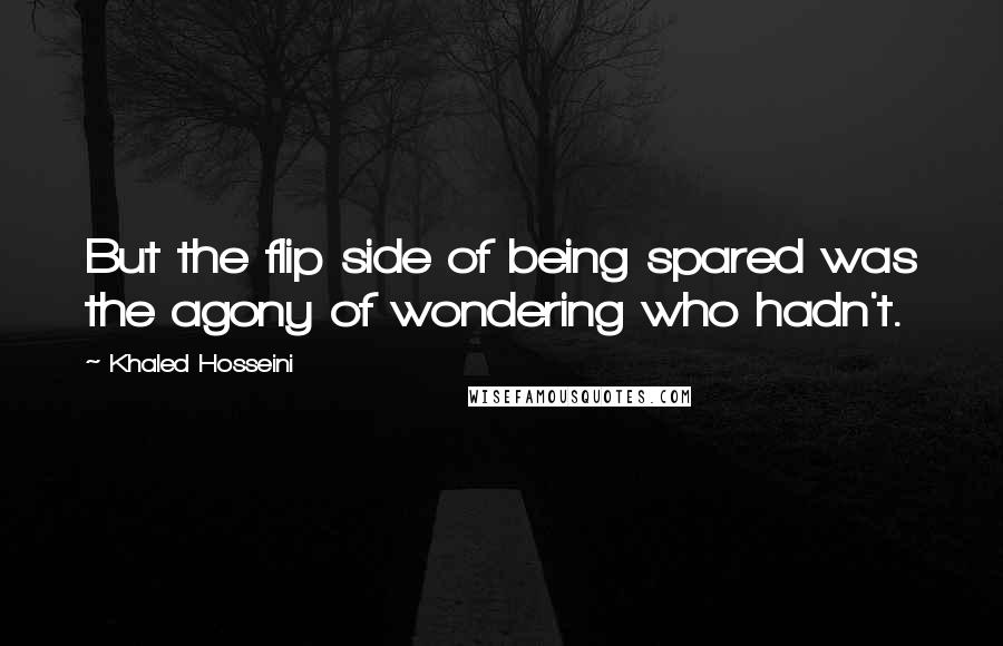 Khaled Hosseini Quotes: But the flip side of being spared was the agony of wondering who hadn't.