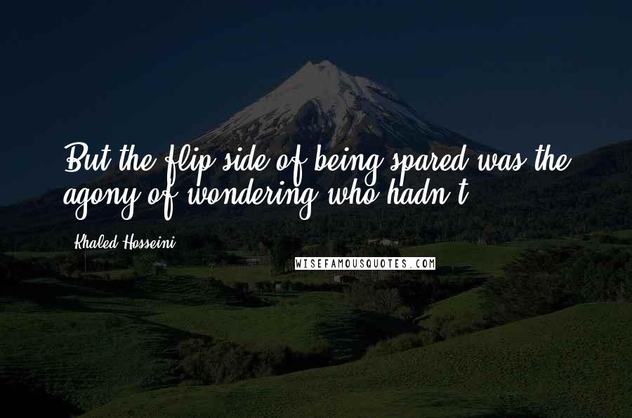 Khaled Hosseini Quotes: But the flip side of being spared was the agony of wondering who hadn't.