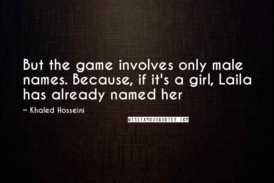 Khaled Hosseini Quotes: But the game involves only male names. Because, if it's a girl, Laila has already named her