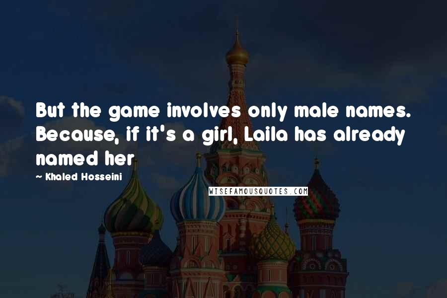 Khaled Hosseini Quotes: But the game involves only male names. Because, if it's a girl, Laila has already named her