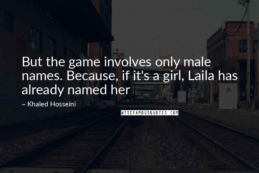 Khaled Hosseini Quotes: But the game involves only male names. Because, if it's a girl, Laila has already named her