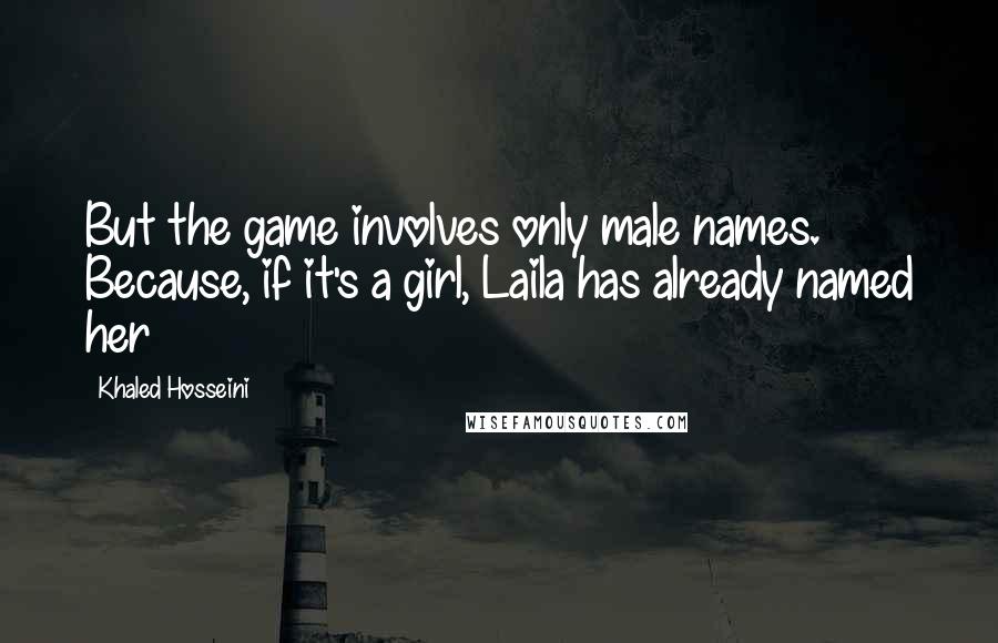 Khaled Hosseini Quotes: But the game involves only male names. Because, if it's a girl, Laila has already named her