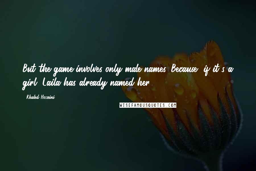 Khaled Hosseini Quotes: But the game involves only male names. Because, if it's a girl, Laila has already named her