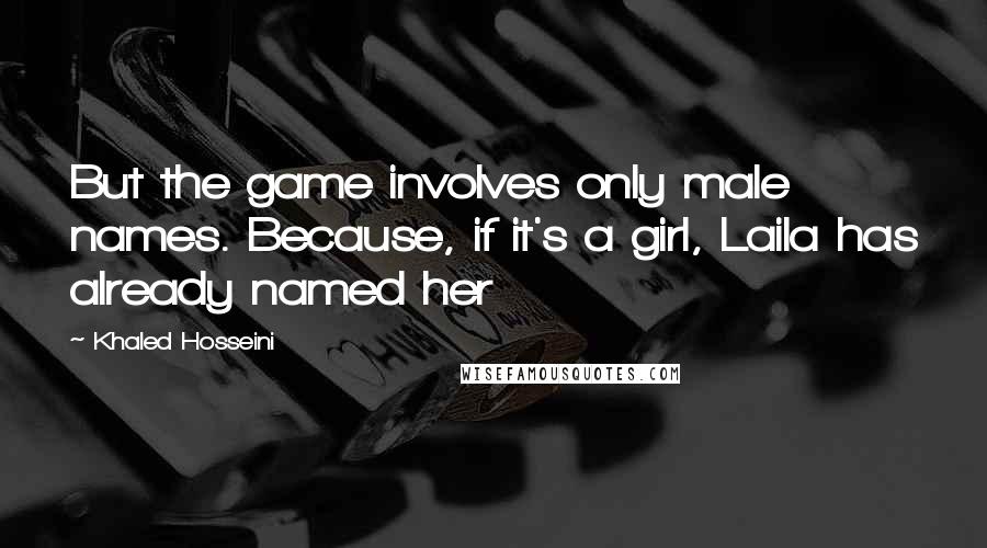 Khaled Hosseini Quotes: But the game involves only male names. Because, if it's a girl, Laila has already named her