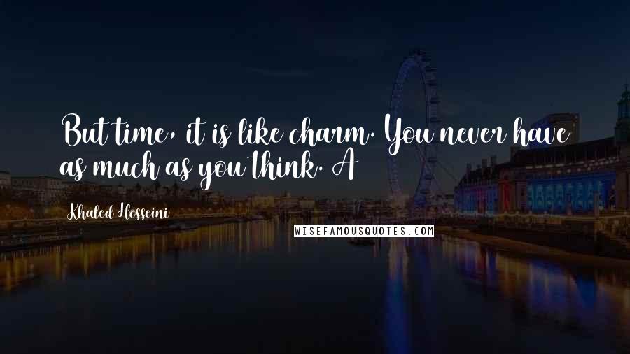 Khaled Hosseini Quotes: But time, it is like charm. You never have as much as you think. A