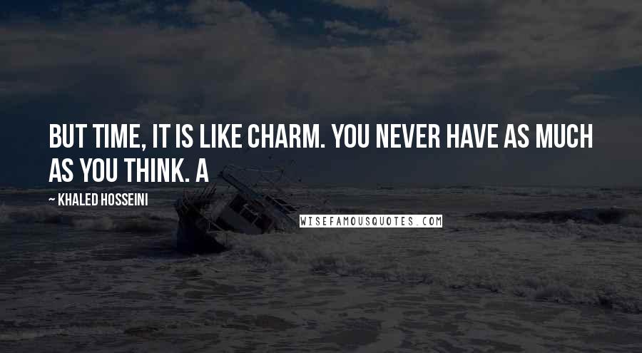 Khaled Hosseini Quotes: But time, it is like charm. You never have as much as you think. A