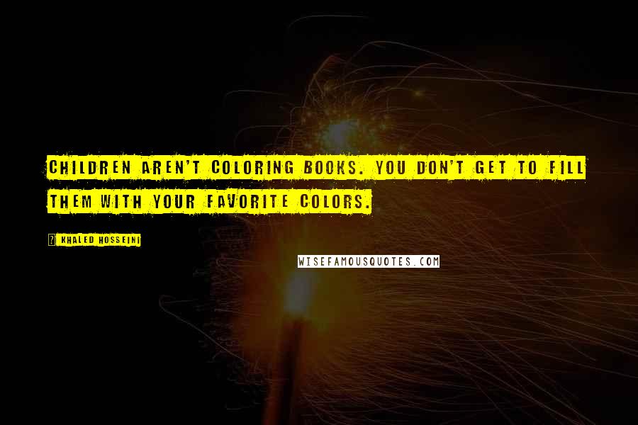 Khaled Hosseini Quotes: Children aren't coloring books. You don't get to fill them with your favorite colors.