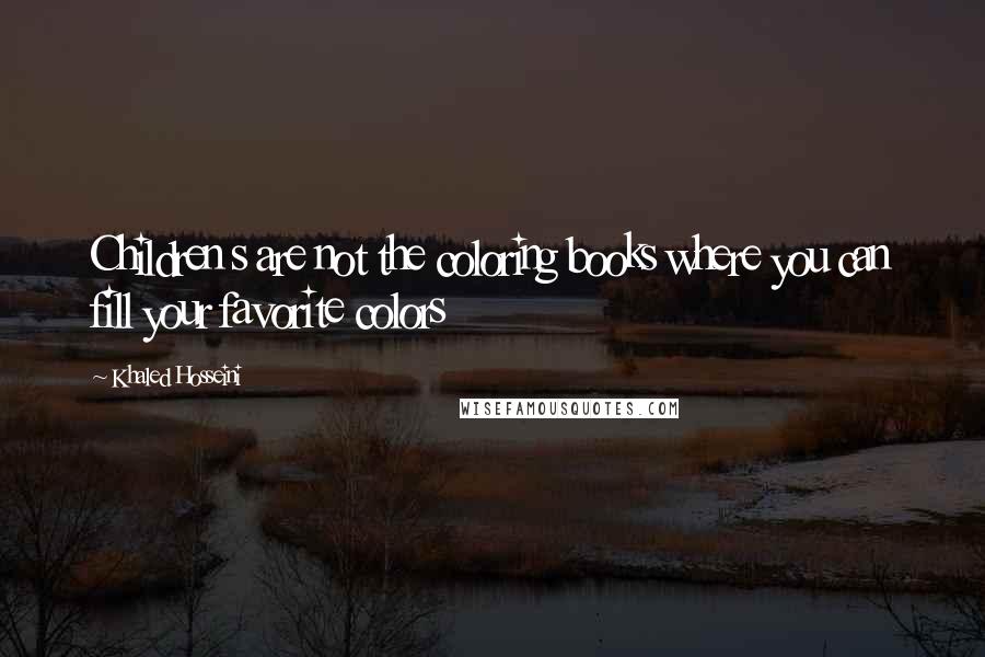 Khaled Hosseini Quotes: Children s are not the coloring books where you can fill your favorite colors