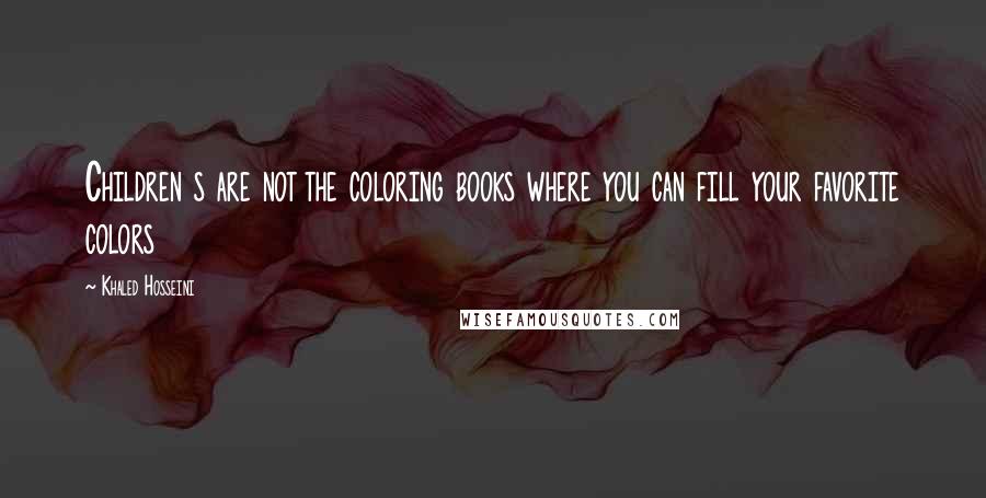 Khaled Hosseini Quotes: Children s are not the coloring books where you can fill your favorite colors