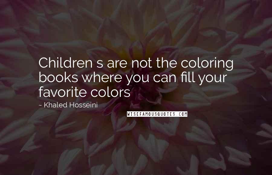Khaled Hosseini Quotes: Children s are not the coloring books where you can fill your favorite colors