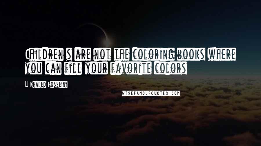 Khaled Hosseini Quotes: Children s are not the coloring books where you can fill your favorite colors