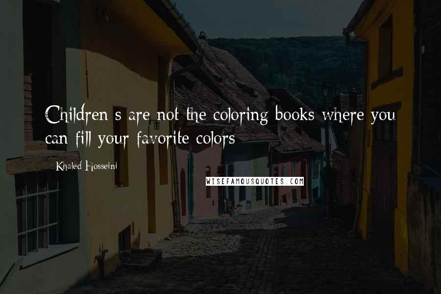 Khaled Hosseini Quotes: Children s are not the coloring books where you can fill your favorite colors