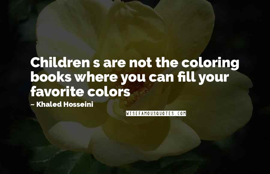 Khaled Hosseini Quotes: Children s are not the coloring books where you can fill your favorite colors